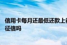 信用卡每月还最低还款上征信吗 信用卡每月还最低还款影响征信吗