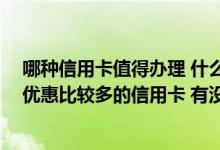 哪种信用卡值得办理 什么信用卡优惠比较多 我想办理一张优惠比较多的信用卡 有没有可以推荐的