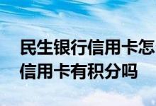 民生银行信用卡怎么才有积分 请问民生银行信用卡有积分吗