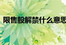 限售股解禁什么意思啊 限售股解禁什么意思