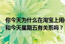 你今天为什么在淘宝上用信用卡付款？信用卡没有显示扣款和今天星期五有关系吗？