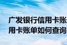 广发银行信用卡账单明细怎么查 广发银行信用卡账单如何查询