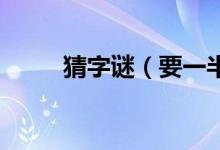 猜字谜（要一半扔一半 是什么字）