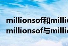 millionsof和million的区别（million的用法millionsof与millions的区别）