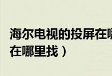 海尔电视的投屏在哪里找（海尔电视设置投屏在哪里找）