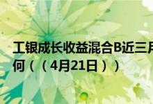 工银成长收益混合B近三月以来下降3.6%同公司基金表现如何（（4月21日））