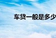 车贷一般是多少年（车贷一般几年）