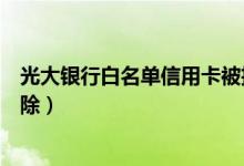 光大银行白名单信用卡被拒（光大银行信用卡黑名单几年消除）