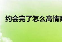 约会完了怎么高情商回答（约会完整歌词）