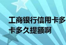 工商银行信用卡多久申请提额 工商银行信用卡多久提额啊