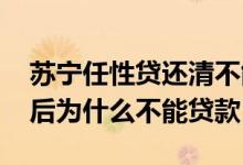 苏宁任性贷还清不能再借了 苏宁任性贷还款后为什么不能贷款