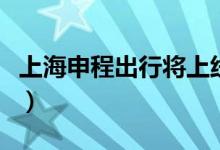 上海申程出行将上线（可一键叫车十分的方便）