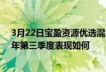 3月22日宝盈资源优选混合累计净值为3.0140元基金2021年第三季度表现如何