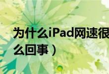 为什么iPad网速很慢（ipad上网速度很慢怎么回事）