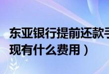东亚银行提前还款手续费（东亚银行信用卡提现有什么费用）