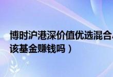 博时沪港深价值优选混合A基金2021年第三季度表现如何（该基金赚钱吗）