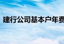 建行公司基本户年费 建行的工资卡要年费吗