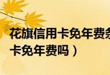 花旗信用卡免年费条件（花旗银行信用卡公务卡免年费吗）