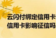 云闪付绑定信用卡还款会上征信吗 云闪付绑信用卡影响征信吗