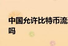 中国允许比特币流通吗 中国允许比特币交易吗