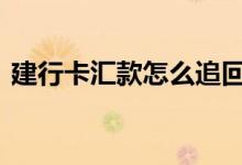 建行卡汇款怎么追回来 建行汇款被吞怎么办