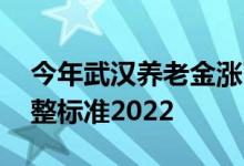 今年武汉养老金涨了多少 武汉退休养老金调整标准2022 