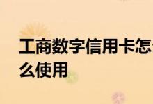 工商数字信用卡怎么取消 工商数字信用卡怎么使用