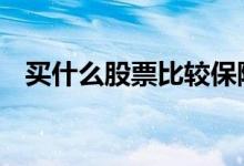 买什么股票比较保险 买什么股票比较稳妥