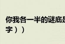你我各一半的谜底是什么（你我各一半（打一字））