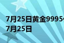 7月25日黄金9995价格今天多少一克 2022年7月25日