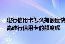 建行信用卡怎么提额度快速提升 建行信用卡想提额 怎么提高建行信用卡的额度呢