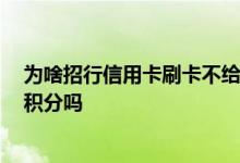 为啥招行信用卡刷卡不给积分了 求解答 招行信用卡刷卡无积分吗