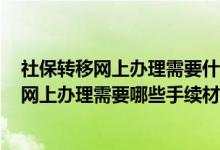 社保转移网上办理需要什么材料 2022年孝感社保转移流程网上办理需要哪些手续材料 