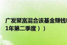 广发聚富混合该基金赚钱吗（基金主要卖出哪些股票 （2021年第二季度））