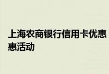 上海农商银行信用卡优惠 上海农商银行信用卡有什么样的优惠活动