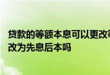 贷款的等额本息可以更改等额本金吗 贷款的等额本息可以更改为先息后本吗