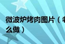 微波炉烤肉图片（老青岛口味的微波炉烤肉怎么做）