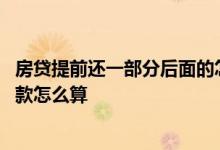 房贷提前还一部分后面的怎么算 房贷提前还一部分剩下的贷款怎么算