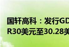 国轩高科：发行GDR价格区间确定为每份GDR30美元至30.28美元