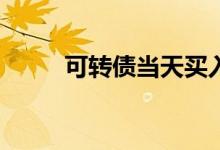 可转债当天买入当天可以卖出吗？