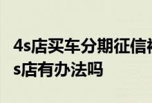 4s店买车分期征信被拒怎么办 征信不好买车4s店有办法吗