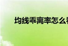 均线乖离率怎么看 均线乖离率是什么