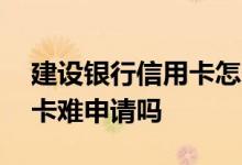 建设银行信用卡怎么不好申请 建设银行信用卡难申请吗