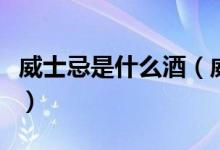 威士忌是什么酒（威士忌的选购小技巧有哪些）