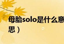 母胎solo是什么意思啊（母胎solo是什么意思）