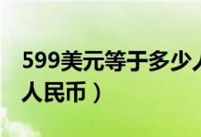 599美元等于多少人民币（499美元等于多少人民币）