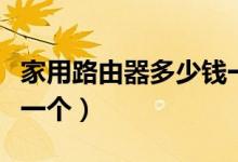 家用路由器多少钱一个月（家用路由器多少钱一个）