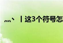 灬丶丨这3个符号怎么打啊（分别是V几啊）