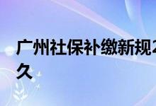 广州社保补缴新规2022有哪些 最多可补缴多久 