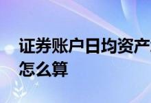 证券账户日均资产怎么算 证券账户日均资产怎么算